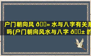 户门朝向风 🌻 水与八字有关系吗(户门朝向风水与八字 🐱 的关系)